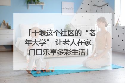 十堰这个社区的“老年大学” 让老人在家门口乐享多彩生活