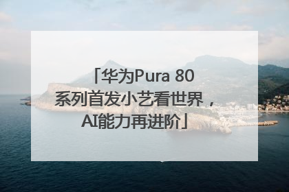 华为Pura 80系列首发小艺看世界，AI能力再进阶