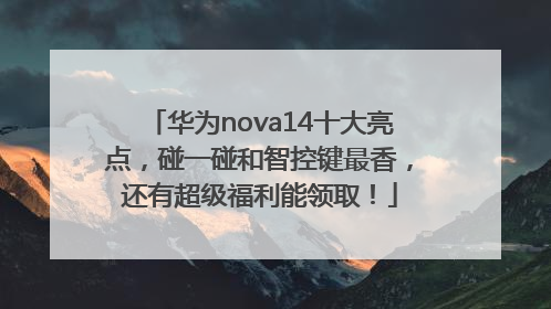 华为nova14十大亮点，碰一碰和智控键最香，还有超级福利能领取！
