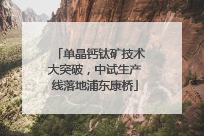 单晶钙钛矿技术大突破，中试生产线落地浦东康桥