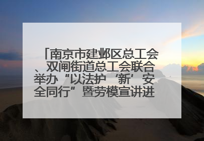 南京市建邺区总工会、双闸街道总工会联合举办“以法护‘新’安全同行”暨劳模宣讲进工地服务活动