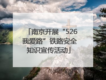 南京开展“526 我爱路”铁路安全知识宣传活动