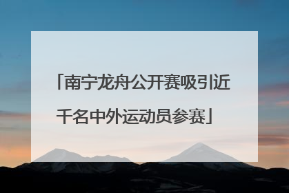 南宁龙舟公开赛吸引近千名中外运动员参赛