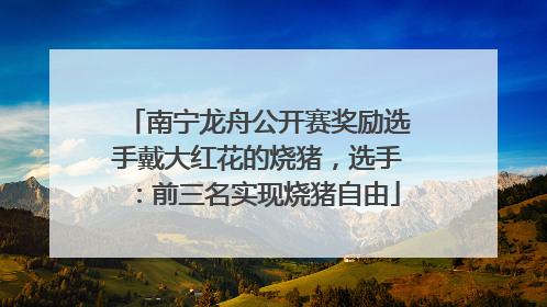 南宁龙舟公开赛奖励选手戴大红花的烧猪，选手：前三名实现烧猪自由