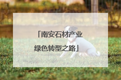 南安石材产业绿色转型之路