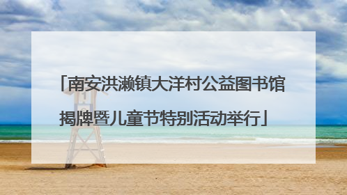 南安洪濑镇大洋村公益图书馆揭牌暨儿童节特别活动举行
