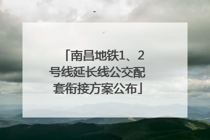 南昌地铁1、2号线延长线公交配套衔接方案公布