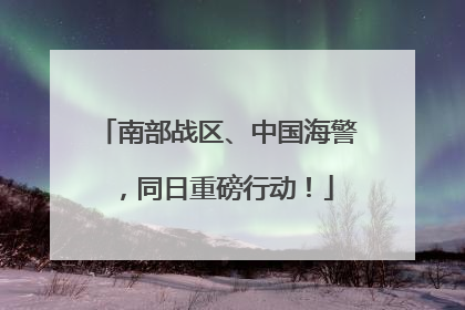 南部战区、中国海警，同日重磅行动！