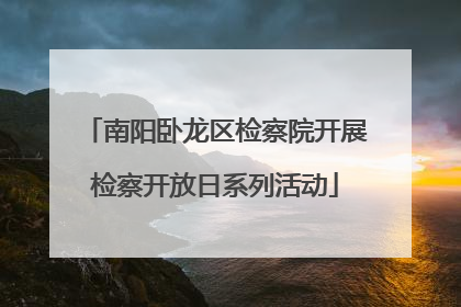南阳卧龙区检察院开展检察开放日系列活动