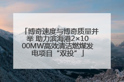 博奇速度与博奇质量并举 助力滨海港2×1000MW高效清洁燃煤发电项目“双投”