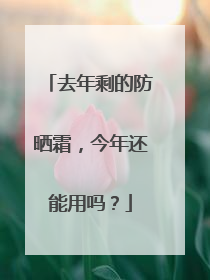 去年剩的防晒霜，今年还能用吗？