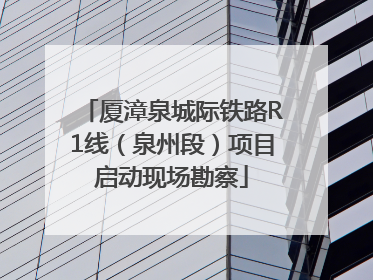 厦漳泉城际铁路R1线（泉州段）项目启动现场勘察