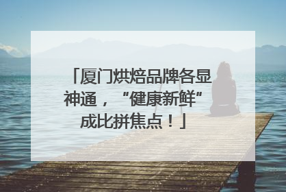 厦门烘焙品牌各显神通，“健康新鲜”成比拼焦点！