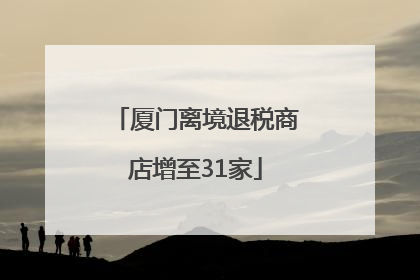 厦门离境退税商店增至31家