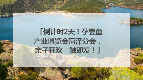 倒计时2天！孕婴童产业博览会菏泽分会，亲子狂欢一触即发！