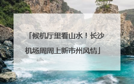 候机厅里看山水！长沙机场周周上新市州风情