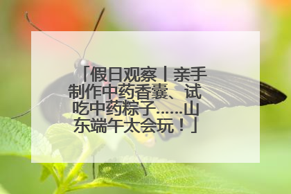 假日观察丨亲手制作中药香囊、试吃中药粽子……山东端午太会玩！