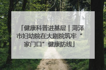健康科普进基层｜菏泽市妇幼院在大剧院筑牢“家门口”健康防线
