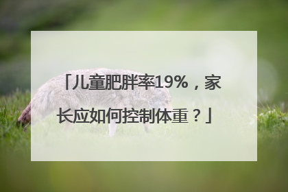 儿童肥胖率19%，家长应如何控制体重？