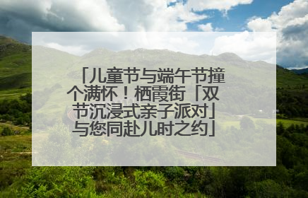 儿童节与端午节撞个满怀！栖霞街「双节沉浸式亲子派对」与您同赴儿时之约
