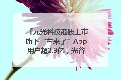 元光科技港股上市 旗下“车来了”App用户超2.9亿，光谷上市公司增至69家