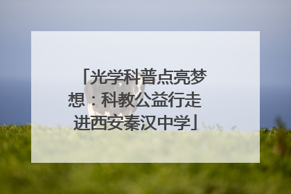 光学科普点亮梦想：科教公益行走进西安秦汉中学