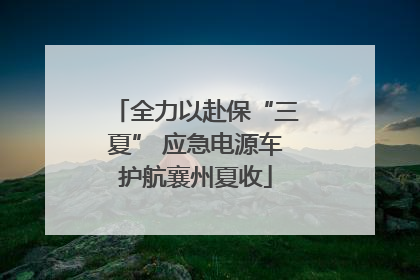 全力以赴保“三夏” 应急电源车护航襄州夏收
