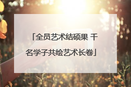 全员艺术结硕果 千名学子共绘艺术长卷