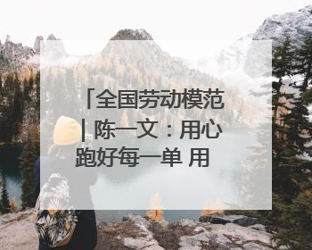 全国劳动模范｜陈一文：用心跑好每一单 用爱回馈这座城