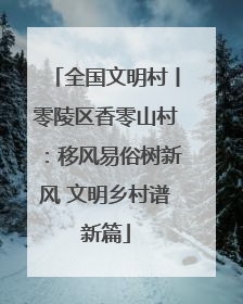 全国文明村丨零陵区香零山村：移风易俗树新风 文明乡村谱新篇
