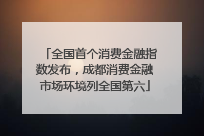 全国首个消费金融指数发布，成都消费金融市场环境列全国第六