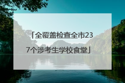全覆盖检查全市237个涉考生学校食堂