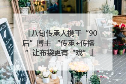 八旬传承人携手“90后”博主 “传承+传播”让布袋更有“戏”