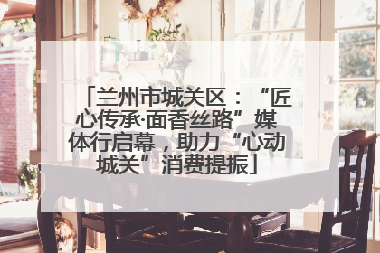 兰州市城关区：“匠心传承·面香丝路”媒体行启幕，助力“心动城关”消费提振