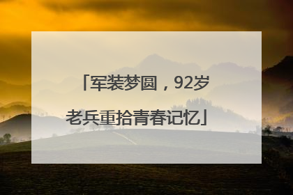 军装梦圆，92岁老兵重拾青春记忆
