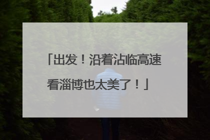 出发！沿着沾临高速看淄博也太美了！