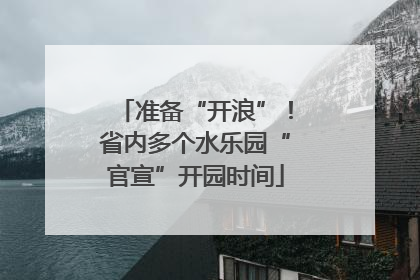准备“开浪”！省内多个水乐园“官宣”开园时间