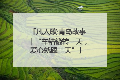 凡人歌·青岛故事｜“车轱辘转一天，爱心就跟一天”