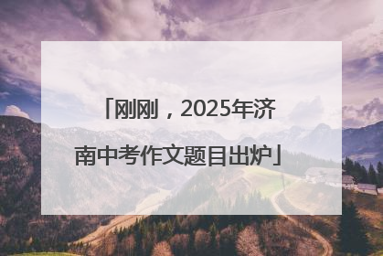刚刚，2025年济南中考作文题目出炉