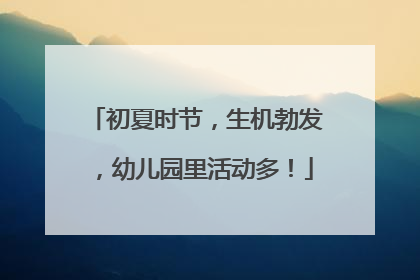 初夏时节，生机勃发，幼儿园里活动多！