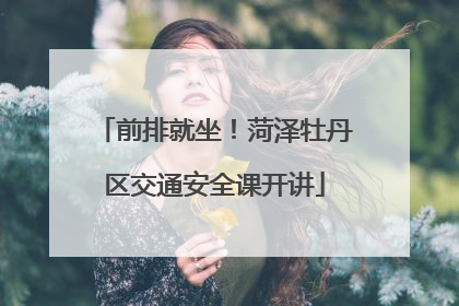 前排就坐！菏泽牡丹区交通安全课开讲