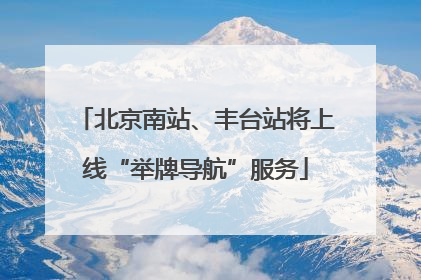 北京南站、丰台站将上线“举牌导航”服务