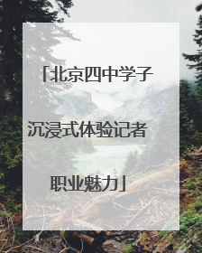 北京四中学子沉浸式体验记者职业魅力