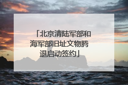 北京清陆军部和海军部旧址文物腾退启动签约