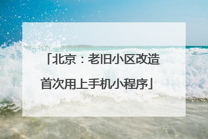 北京：老旧小区改造首次用上手机小程序