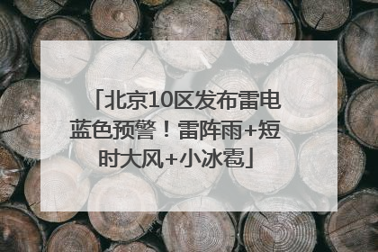 北京10区发布雷电蓝色预警！雷阵雨+短时大风+小冰雹