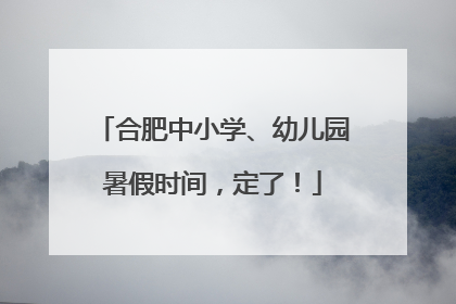 合肥中小学、幼儿园暑假时间，定了！