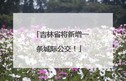 吉林省将新增一条城际公交！