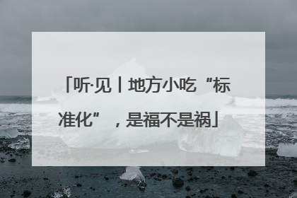 听·见丨地方小吃“标准化”，是福不是祸