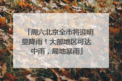 周六北京全市将迎明显降雨！大部地区可达中雨，局地暴雨